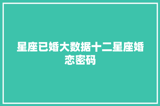 星座已婚大数据十二星座婚恋密码