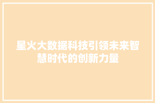 星火大数据科技引领未来智慧时代的创新力量