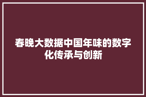 春晚大数据中国年味的数字化传承与创新