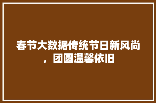 春节大数据传统节日新风尚，团圆温馨依旧
