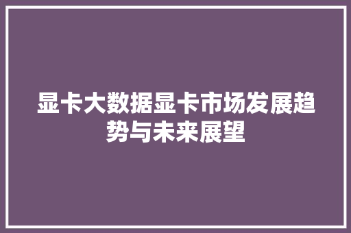 显卡大数据显卡市场发展趋势与未来展望