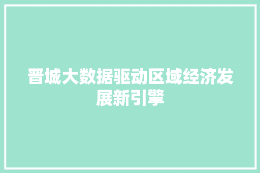 晋城大数据驱动区域经济发展新引擎