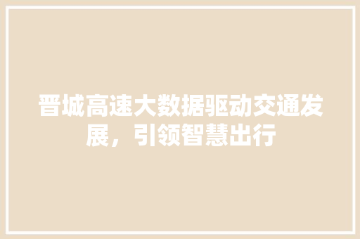 晋城高速大数据驱动交通发展，引领智慧出行