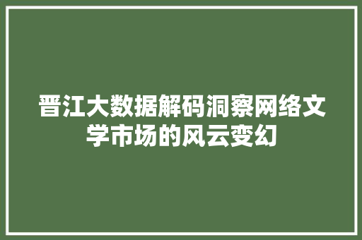 晋江大数据解码洞察网络文学市场的风云变幻 晋江大数据解码洞察网络文学市场的风云变幻
