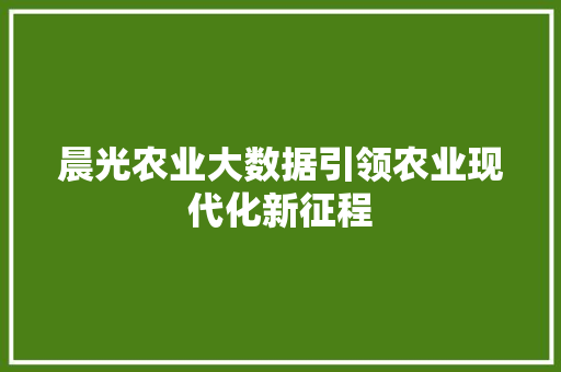 晨光农业大数据引领农业现代化新征程