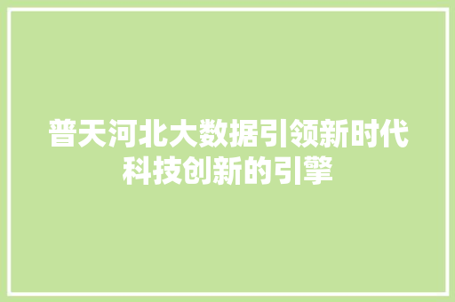 普天河北大数据引领新时代科技创新的引擎