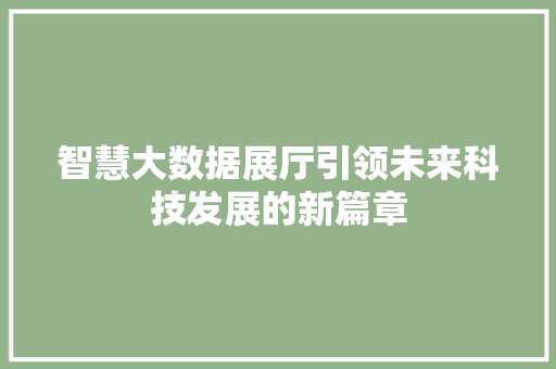 智慧大数据展厅引领未来科技发展的新篇章