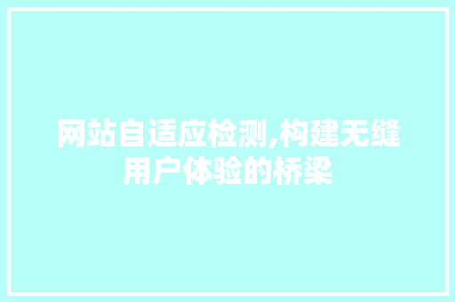 网站自适应检测,构建无缝用户体验的桥梁 操作系统 网站自适应检测,构建无缝用户体验的桥梁 网站自适应检测,构建无缝用户体验的桥梁 操作系统