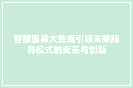 智慧服务大数据引领未来服务模式的变革与创新