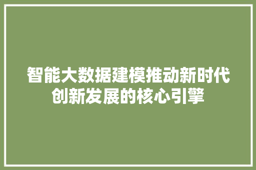 智能大数据建模推动新时代创新发展的核心引擎