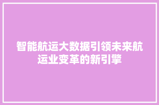 智能航运大数据引领未来航运业变革的新引擎