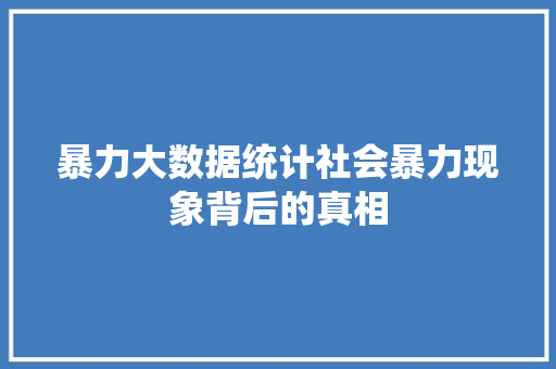 暴力大数据统计社会暴力现象背后的真相