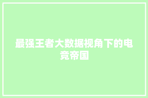 最强王者大数据视角下的电竞帝国