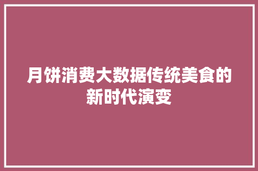 月饼消费大数据传统美食的新时代演变