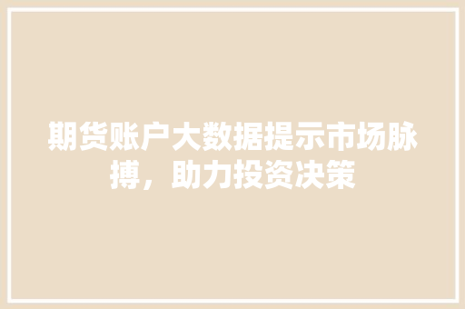 期货账户大数据提示市场脉搏，助力投资决策