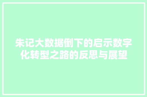 朱记大数据倒下的启示数字化转型之路的反思与展望