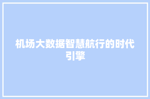 机场大数据智慧航行的时代引擎
