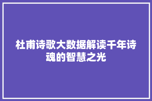 杜甫诗歌大数据解读千年诗魂的智慧之光