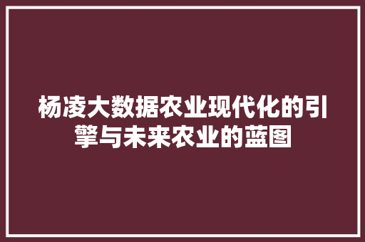 杨凌大数据农业现代化的引擎与未来农业的蓝图