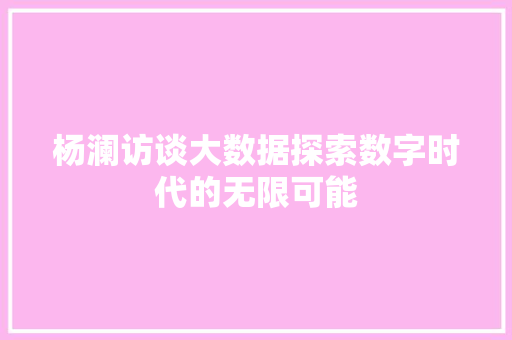 杨澜访谈大数据探索数字时代的无限可能