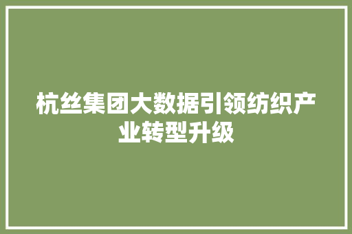 杭丝集团大数据引领纺织产业转型升级 杭丝集团大数据引领纺织产业转型升级