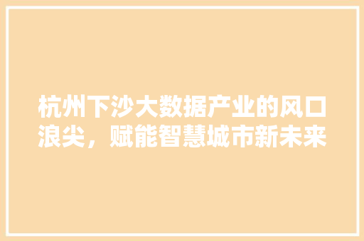 杭州下沙大数据产业的风口浪尖，赋能智慧城市新未来