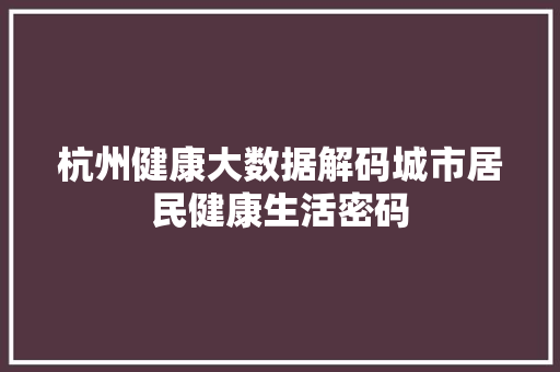 杭州健康大数据解码城市居民健康生活密码