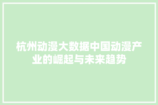 杭州动漫大数据中国动漫产业的崛起与未来趋势