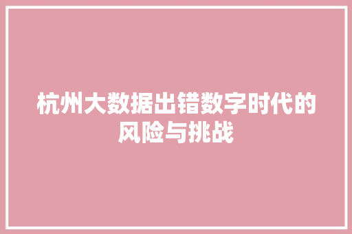 杭州大数据出错数字时代的风险与挑战
