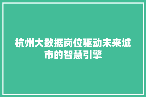杭州大数据岗位驱动未来城市的智慧引擎