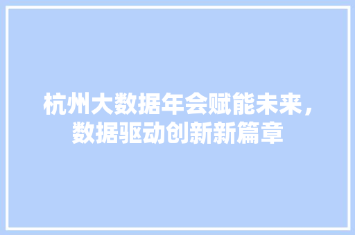 杭州大数据年会赋能未来，数据驱动创新新篇章