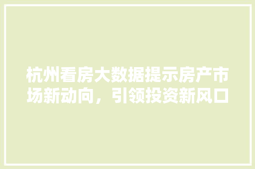 杭州看房大数据提示房产市场新动向，引领投资新风口