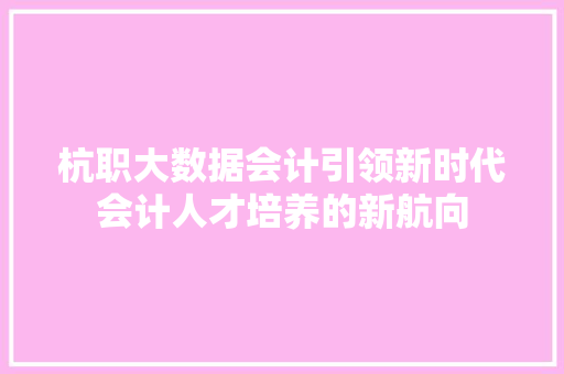 杭职大数据会计引领新时代会计人才培养的新航向