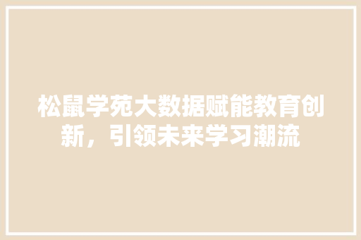 松鼠学苑大数据赋能教育创新，引领未来学习潮流