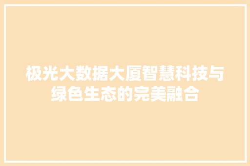 极光大数据大厦智慧科技与绿色生态的完美融合