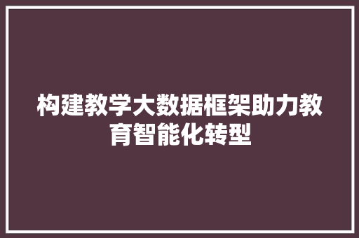 构建教学大数据框架助力教育智能化转型