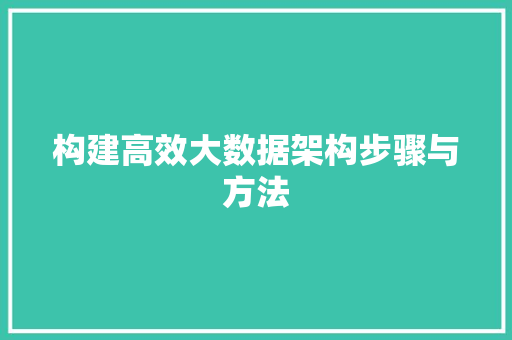 构建高效大数据架构步骤与方法