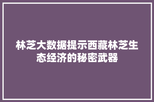 林芝大数据提示西藏林芝生态经济的秘密武器