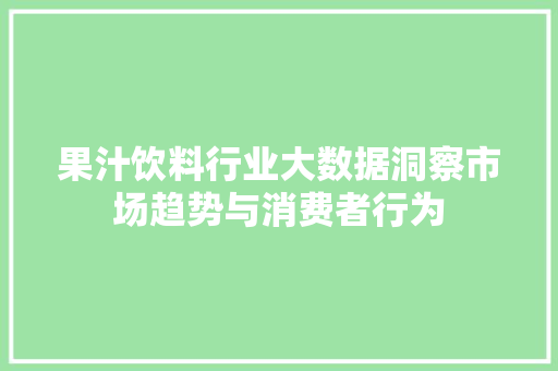 果汁饮料行业大数据洞察市场趋势与消费者行为