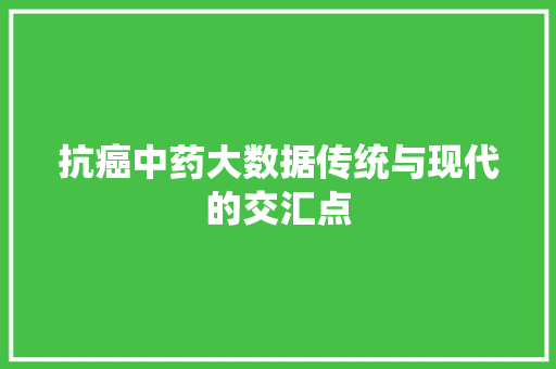 抗癌中药大数据传统与现代的交汇点
