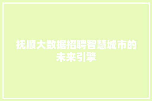 抚顺大数据招聘智慧城市的未来引擎
