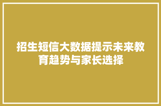 招生短信大数据提示未来教育趋势与家长选择