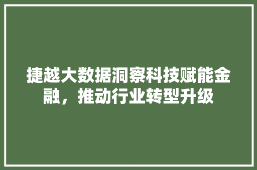 捷越大数据洞察科技赋能金融，推动行业转型升级