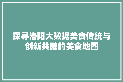 探寻洛阳大数据美食传统与创新共融的美食地图
