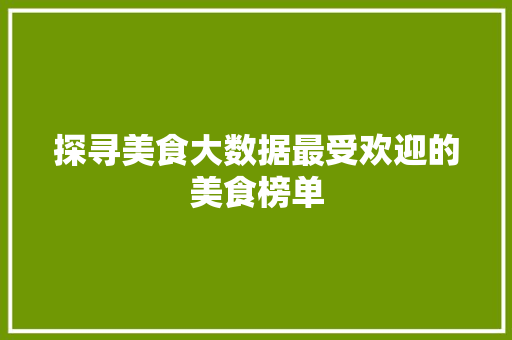 探寻美食大数据最受欢迎的美食榜单