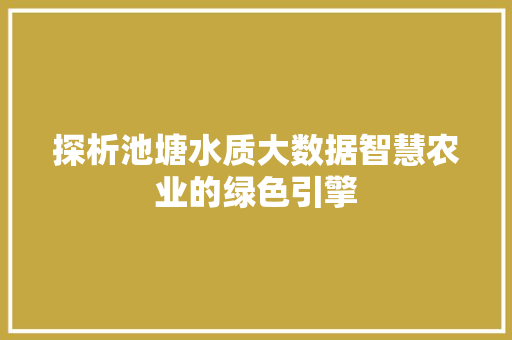 探析池塘水质大数据智慧农业的绿色引擎