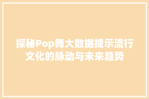 探秘Pop舞大数据提示流行文化的脉动与未来趋势