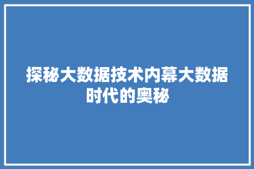 探秘大数据技术内幕大数据时代的奥秘