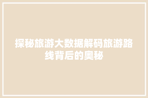 探秘旅游大数据解码旅游路线背后的奥秘