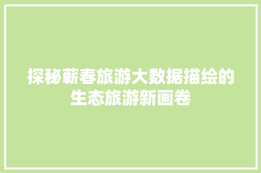 探秘蕲春旅游大数据描绘的生态旅游新画卷